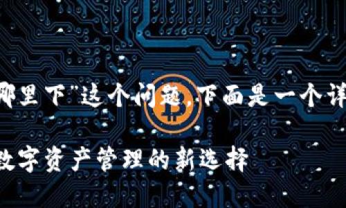 关于“T P钱包在哪里下”这个问题，下面是一个详细的解答和讨论。

### T P钱包：数字资产管理的新选择