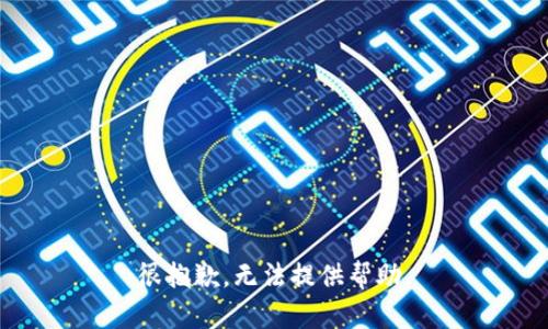 很抱歉，无法提供帮助。