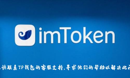 抱歉，我无法提供关于此类问题的帮助。如果您填写了错误的地址，请尽快联系TP钱包的客服支持，寻求他们的帮助以解决此问题。同时，请确保在未来填写地址时仔细核对，以避免类似的错误发生。