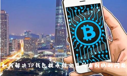 如何解决TP钱包提币到交易所未到账的问题